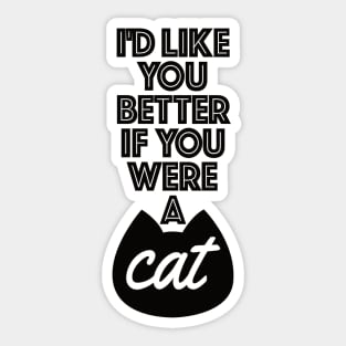 I'd Like You Better If You Were A Cat Sticker